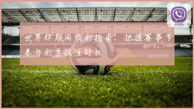 世界杯期间购彩指南：把握赛事节奏与彩票投注时机