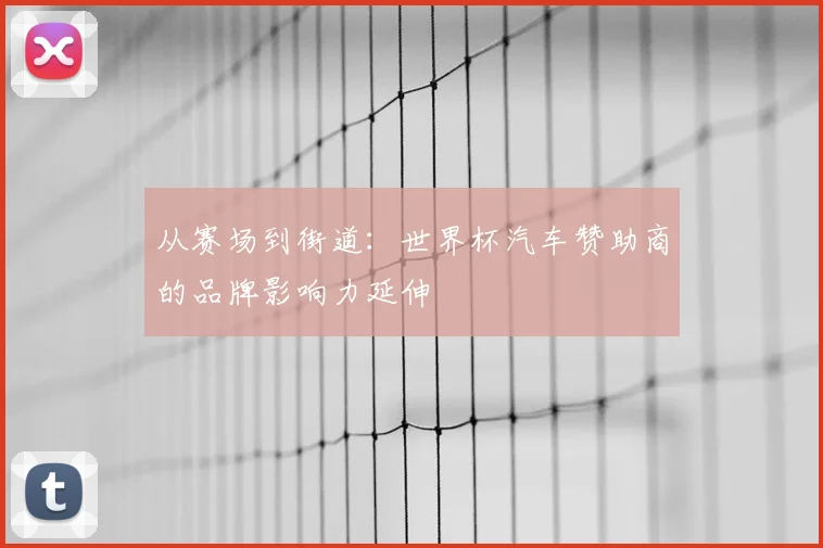 从赛场到街道：世界杯汽车赞助商的品牌影响力延伸