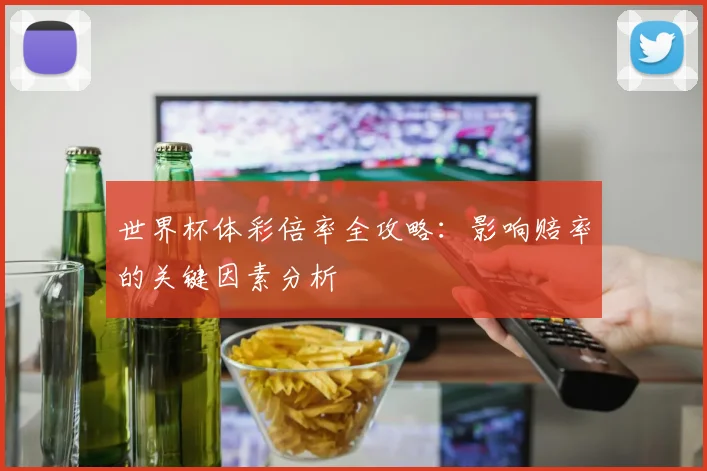 世界杯体彩倍率全攻略:影响赔率的关键因素分析