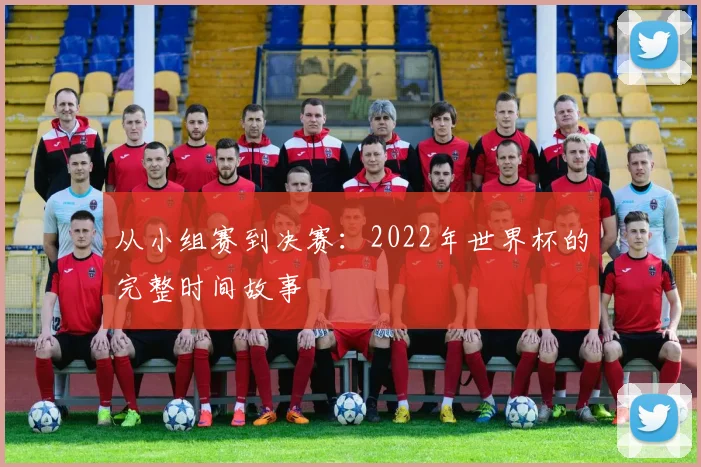 从小组赛到决赛：2022年世界杯的完整时间故事