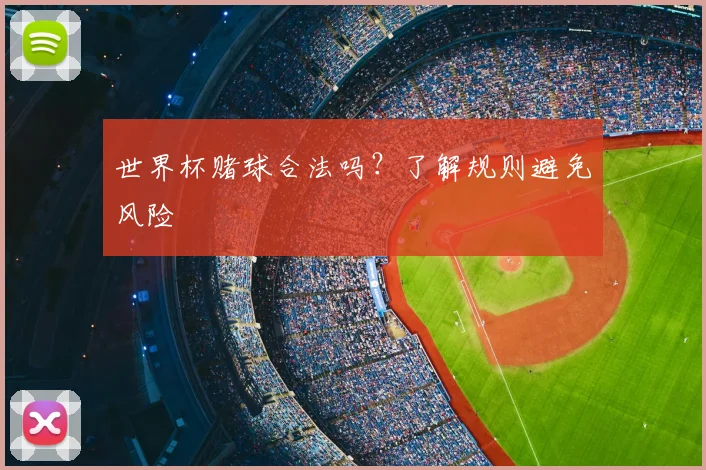世界杯赌球合法吗?了解规则避免风险
