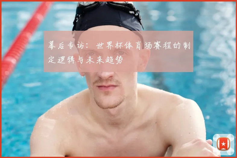 幕后专访：世界杯体育场赛程的制定逻辑与未来趋势