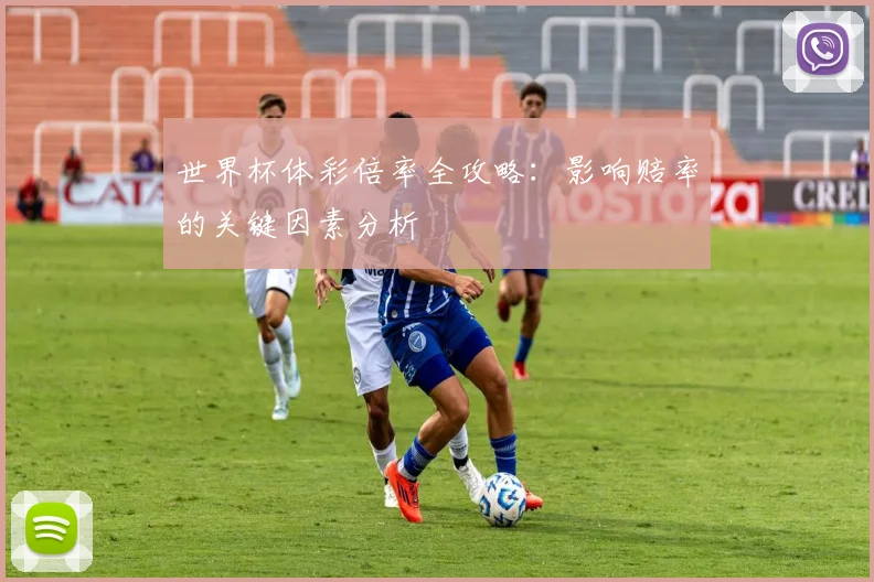世界杯体彩倍率全攻略:影响赔率的关键因素分析