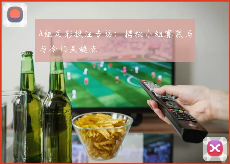 A组足彩投注专访：揭秘小组赛黑马与冷门关键点