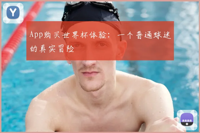 App购买世界杯体验：一个普通球迷的真实冒险