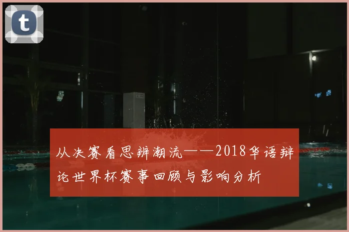 从决赛看思辨潮流——2018华语辩论世界杯赛事回顾与影响分析