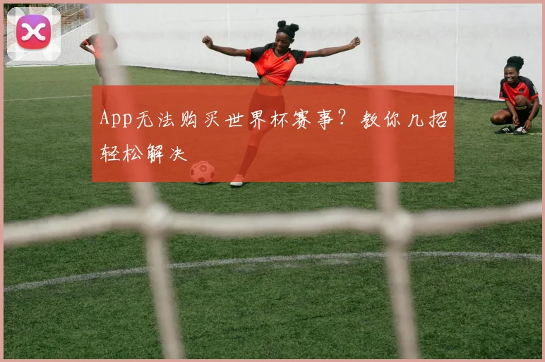 App无法购买世界杯赛事?教你几招轻松解决