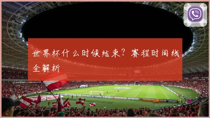 世界杯什么时候结束?赛程时间线全解析