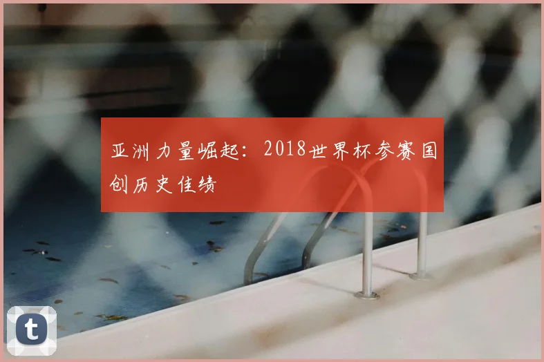 亚洲力量崛起：2018世界杯参赛国创历史佳绩