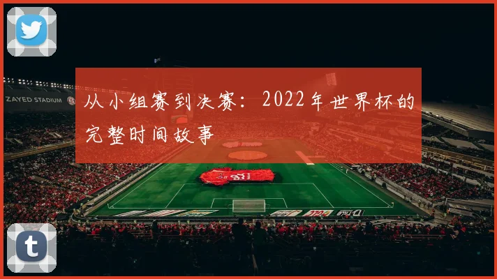 从小组赛到决赛：2022年世界杯的完整时间故事