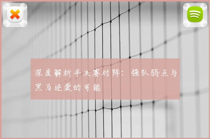 深度解析半决赛对阵：强队弱点与黑马逆袭的可能