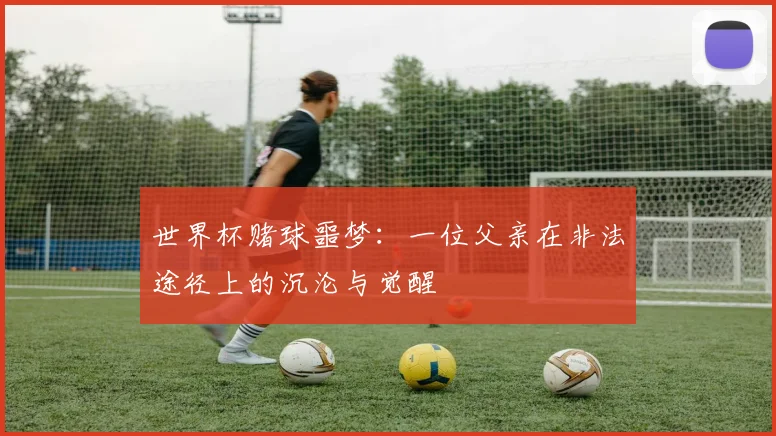 世界杯赌球噩梦:一位父亲在非法途径上的沉沦与觉醒