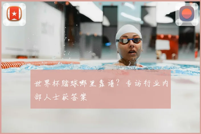 世界杯赌球哪里靠谱？专访行业内部人士获答案