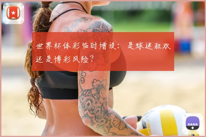 世界杯体彩临时增设：是球迷狂欢还是博彩风险？