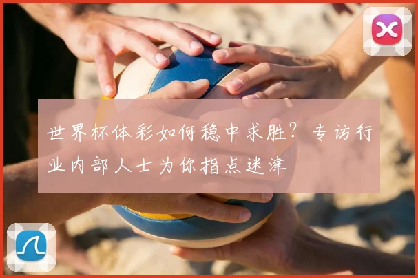 世界杯体彩如何稳中求胜？专访行业内部人士为你指点迷津
