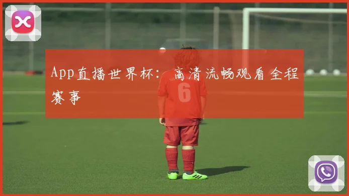 App直播世界杯:高清流畅观看全程赛事