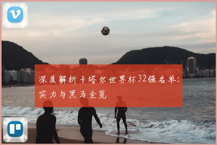 深度解析卡塔尔世界杯32强名单：实力与黑马全览