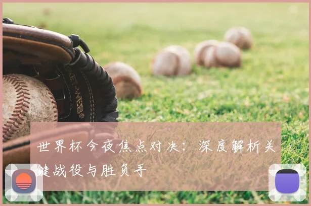 世界杯今夜焦点对决:深度解析关键战役与胜负手
