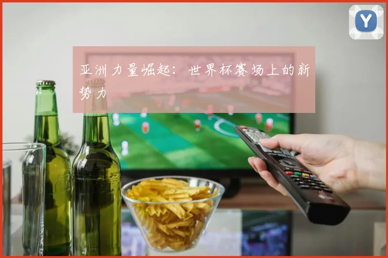 亚洲力量崛起:世界杯赛场上的新势力