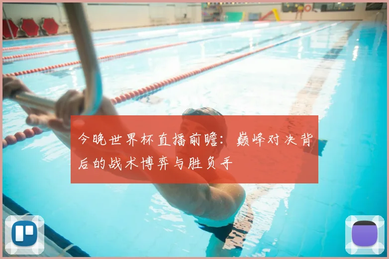 今晚世界杯直播前瞻：巅峰对决背后的战术博弈与胜负手