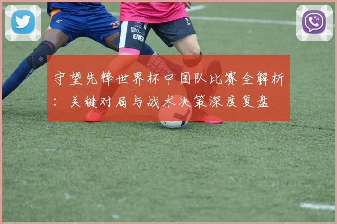 守望先锋世界杯中国队比赛全解析：关键对局与战术决策深度复盘